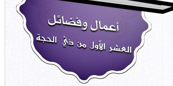 أَعْمَالُ وَفَضَائِلُ الْعَشْرِ الْأُوَلِ مِنْ ذِي الْحِجَّةِ