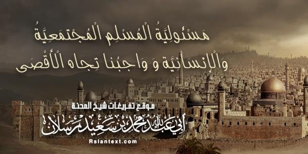 مَسْئُولِيَّةُ الْمُسْلِمِ الْمُجْتَمَعِيَّةُ وَالْإِنْسَانِيَّةُ  وَوَاجِبُنَا تِجَاهَ الْأَقْصَى