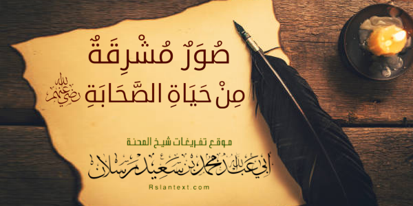 صُوَرٌ مُشْرِقَةٌ مِنْ حَيَاةِ الصَّحَابَةِ -رَضِيَ اللهُ عَنْهُمْ-