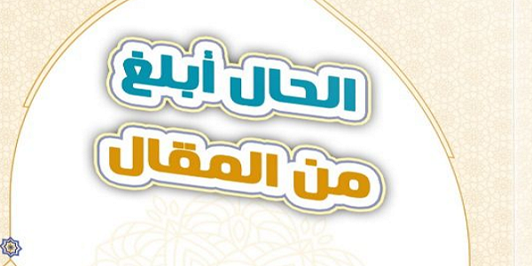 الْحَالُ أَبْلَغُ مِنَ الْمَقَالِ