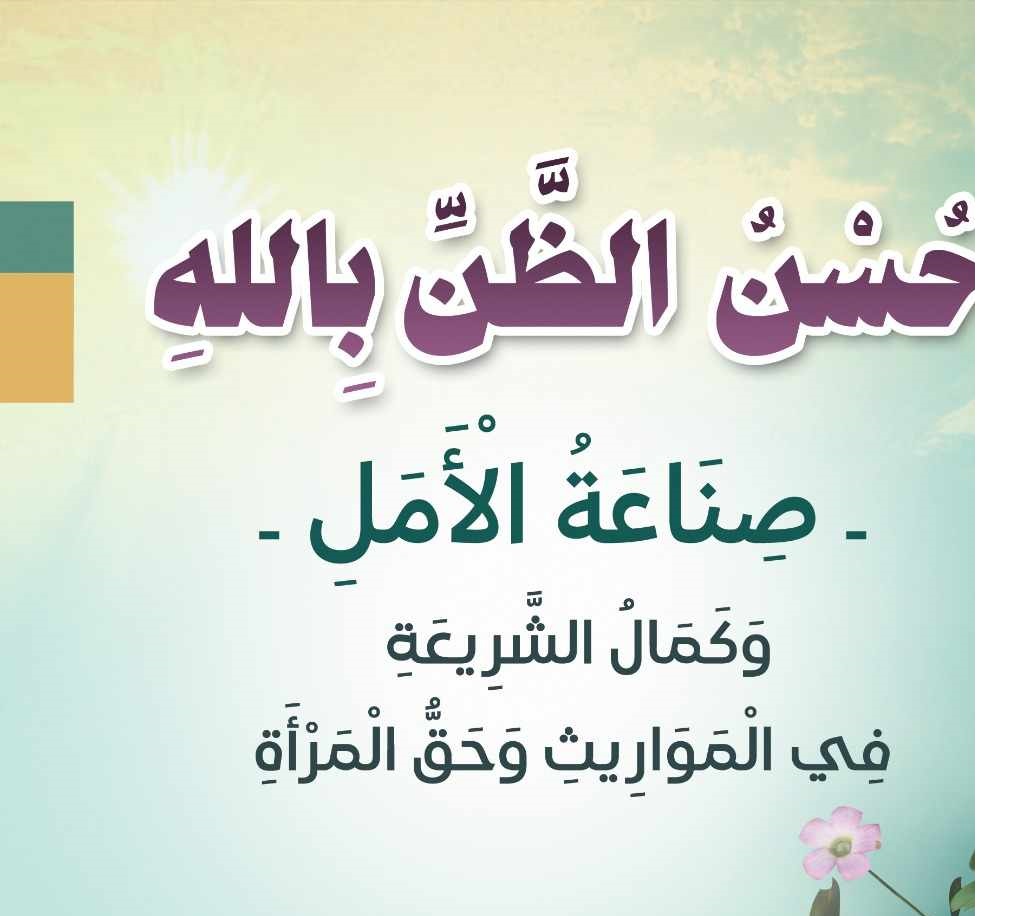 ((حُسْنُ الظَّنِّ بِاللهِ -صِنَاعَةُ الْأَمَلِ-  وَكَمَالُ الشَّرِيعَةِ فِي الْمَوَارِيثِ وَحَقُّ الْمَرْأَةِ))