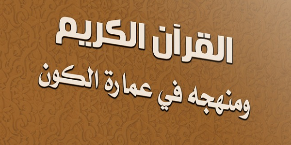 الْقُرْآنُ الْكَرِيمُ وَمَنْهَجُهُ فِي عِمَارَةِ الْكَوْنِ