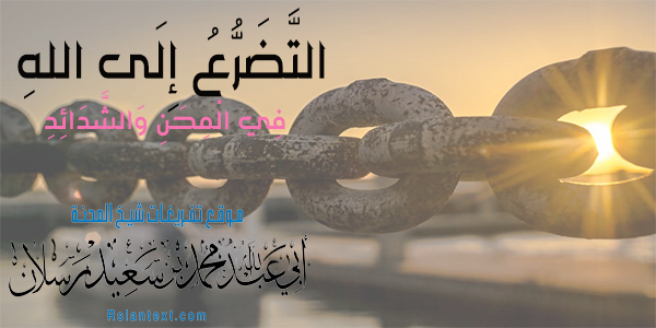التَّضَرُّعُ إِلَى اللهِ فِي الْمِحَنِ وَالشَّدَائِدِ