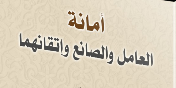 أَمَانَةُ الْعَامِلِ وَالصَّانِعِ وَإِتْقَانُهُمَا