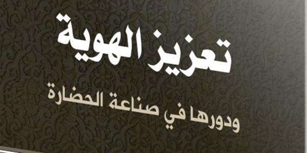 تَعْزِيزُ الْهُوِيَّةِ وَدَوْرُهَا فِي صِنَاعَةِ الْحَضَارَةِ