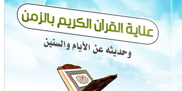 عِنَايَةُ الْقُرْآنِ الْكَرِيمِ بِالزَّمَنِ وَحَدِيثُهُ عَنِ الْأَيَّامِ وَالسِّنِينَ