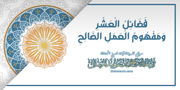 فَضَائِلُ الْعَشْرِ وَمَفْهُومُ الْعَمَلِ الصَّالِحِ