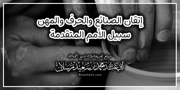 إِتْقَانُ الصَّنَائِعِ وَالْحِرَفِ وَالْمِهَنِ سَبِيلُ الْأُمَمِ الْمُتَقَدِّمَةِ