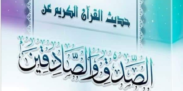 حَدِيثُ الْقُرْآنِ الْكَرِيمِ عَنِ الصِّدْقِ وَالصَّادِقِينَ