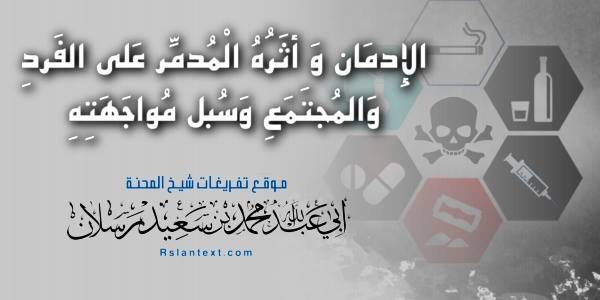 الْإِدْمَانُ وَأَثَرُهُ الْمُدَمِّرُ عَلَى الْفَرْدِ وَالمُجْتَمَعِ وَسُبُلُ مُوَاجَهَتِهِ