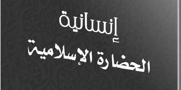 إِنْسَانِيَّةُ الْحَضَارَةِ الْإِسْلَامِيَّةِ