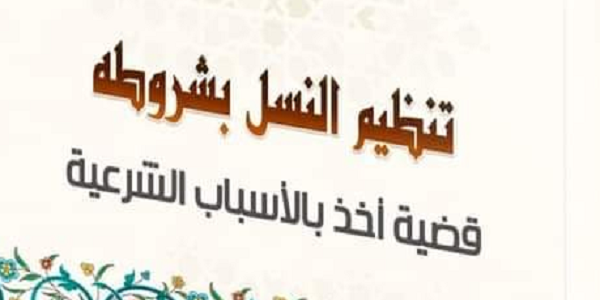 تَنْظِيمُ النَّسْلِ بِشُرُوطِهِ قَضِيَّةُ أَخْذٍ بِالْأَسْبَابِ الشَّرْعِيَّةِ