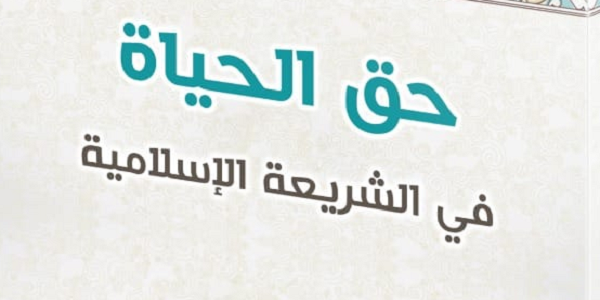 حَقُّ الْحَيَاةِ فِي الشَّرِيعَةِ الْإِسْلَامِيَّةِ