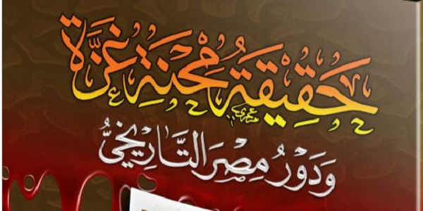 حَقِيقَةُ مِحْنَةِ غَزَّةَ وَدَوْرُ مِصْرَ التَّارِيخِيُّ