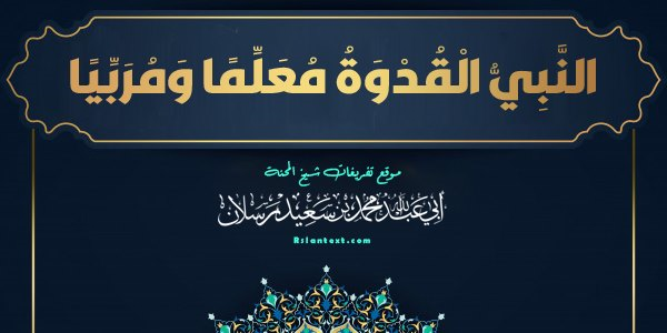 النَّبِيُّ الْقُدْوَةُ مُعَلِّمًا وَمُرَبِّيًا