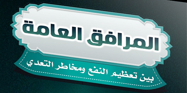 الْمَرَافِقُ الْعَامَّةُ بَيْنَ تَعْظِيمِ النَّفْعِ وَمَخَاطِرِ التَّعَدِّي