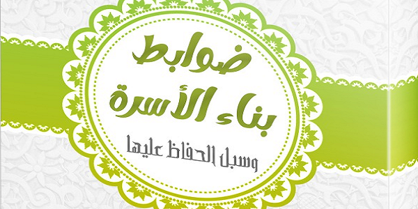 ضَوَابِطُ بِنَاءِ الْأُسْرَةِ وَسُبُلُ الْحِفَاظِ عَلَيْهَا