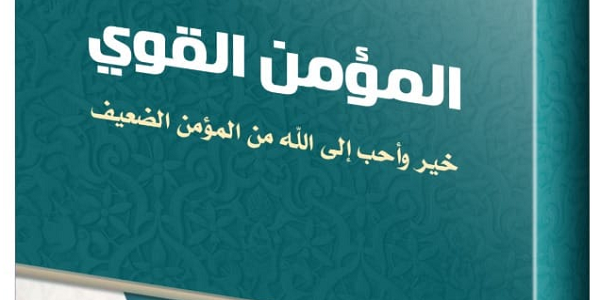 الْمُؤْمِنُ الْقَوِيُّ خَيْرٌ وَأَحَبُّ إِلَى اللهِ مِنَ الْمُؤْمِنِ الضَّعِيفِ