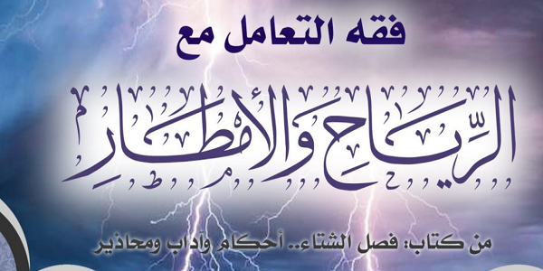 فِقْهُ التَّعَامُلِ مَعَ الرِّيَاحِ وَالْأَمْطَارِ