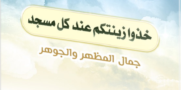 خُذُوا زِينَتَكُمْ عِنْدَ كُلِّ مَسْجِدٍ.. جَمَالُ الْمَظْهَرِ وَالْجَوْهَرِ