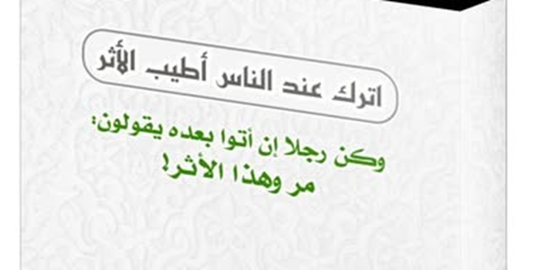 اتْرُكْ عِنْدَ النَّاسِ أَطْيَبَ الْأَثَرِ  وَكُنْ رَجُلًا إِنْ أَتَوْا بَعْدَهُ يَقُولُونَ: مَرَّ وَهَذَا الْأَثَرُ!