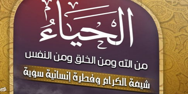 الْحَيَاءُ مِنَ اللهِ وَمِنَ الْخَلْقِ وَمِنَ النَّفْسِ شِيمَةُ الْكِرَامِ وَفِطْرَةٌ إِنْسَانِيَّةٌ سَوِيَّةٌ