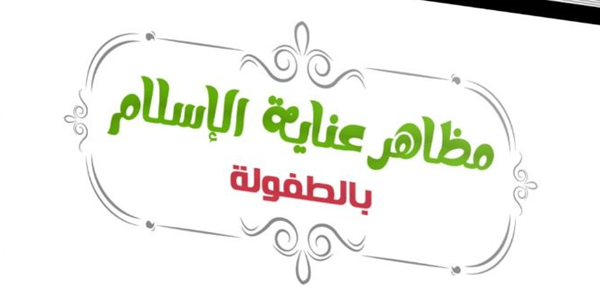 مَظَاهِرُ عِنَايَةِ الْإِسْلَامِ بِالطُّفُولَةِ