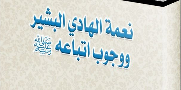 نِعْمَةُ الْهَادِي الْبَشِيرِ وَوُجُوبُ اتِّبَاعِهِ ﷺ