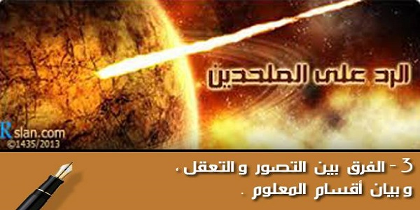 الرد على الملحدين:الفرق بين التصور والتعقل، وبيان أقسام المعلوم