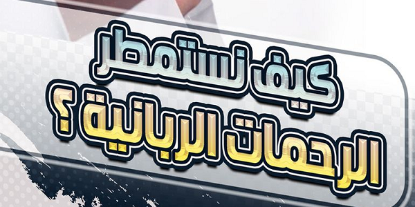 كَيْفَ نَسْتَمْطِرُ الرَّحَمَاتِ الرَّبَّانِيَّةَ؟